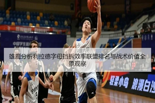 雄鹿分析利拉德字母挡拆效率联盟排名与战术价值全景观察