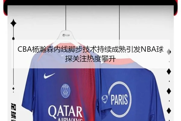 CBA杨瀚森内线脚步技术持续成熟引发NBA球探关注热度攀升