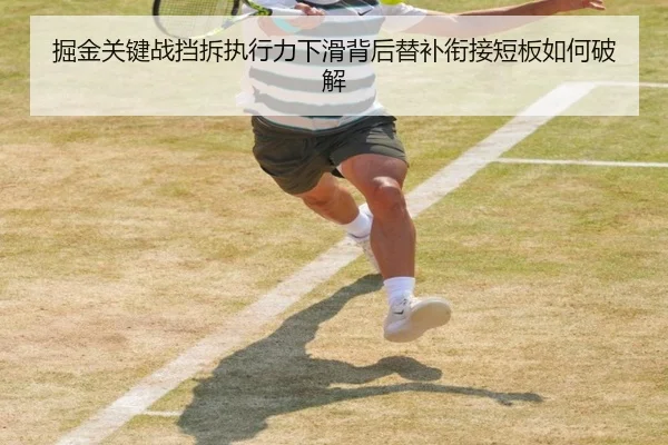 掘金关键战挡拆执行力下滑背后替补衔接短板如何破解